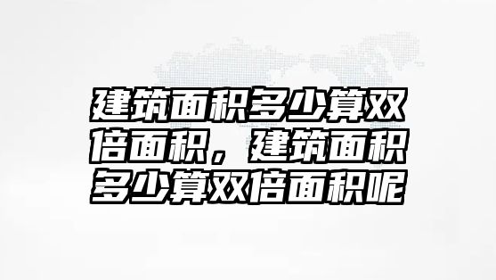 建筑面積多少算雙倍面積，建筑面積多少算雙倍面積呢