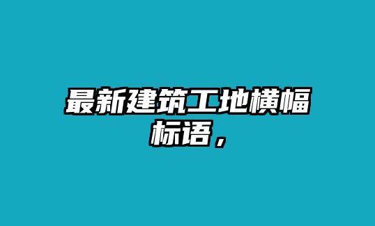 最新建筑工地橫幅標(biāo)語(yǔ)，