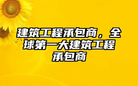 建筑工程承包商，全球第一大建筑工程承包商