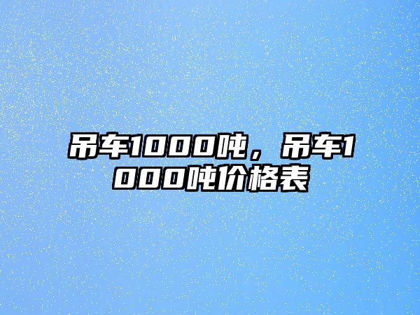 吊車1000噸，吊車1000噸價格表