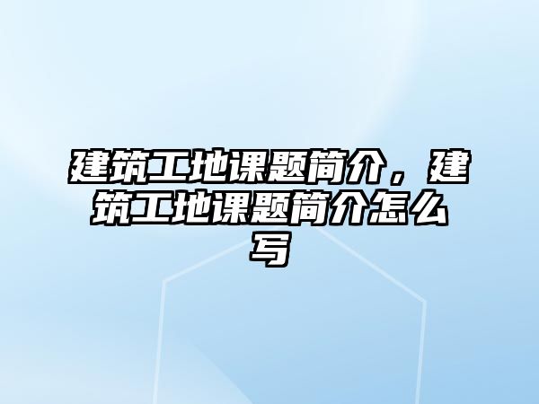 建筑工地課題簡介，建筑工地課題簡介怎么寫