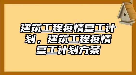 建筑工程疫情復(fù)工計劃，建筑工程疫情復(fù)工計劃方案