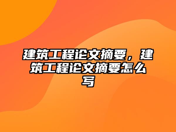 建筑工程論文摘要，建筑工程論文摘要怎么寫