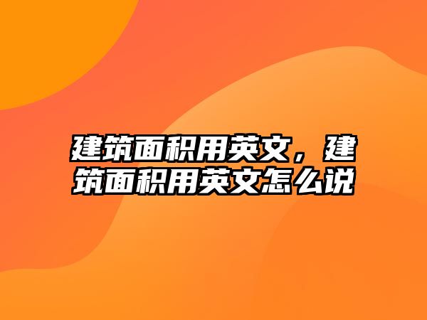 建筑面積用英文，建筑面積用英文怎么說