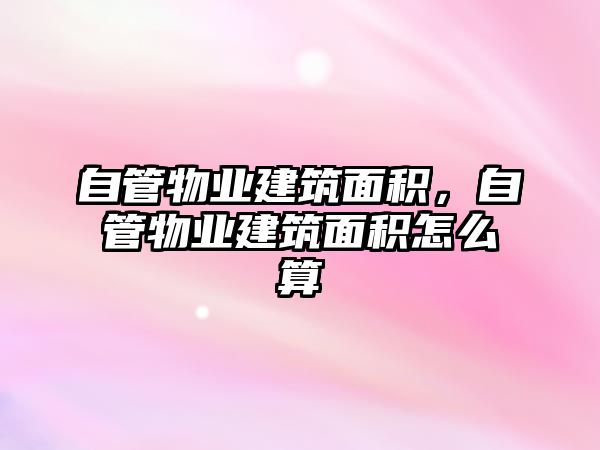 自管物業(yè)建筑面積，自管物業(yè)建筑面積怎么算