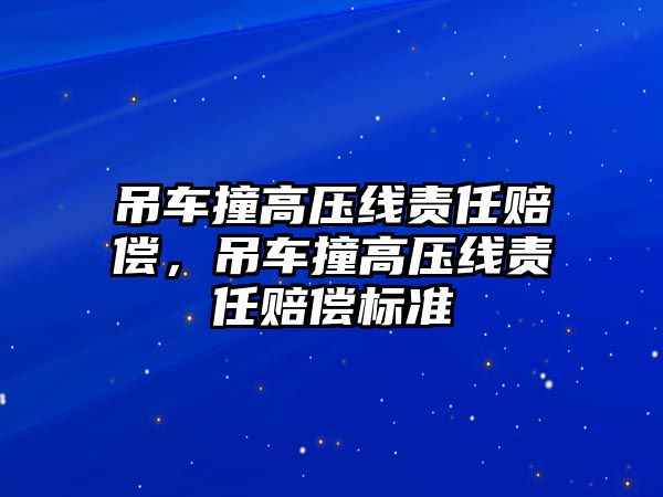 吊車撞高壓線責(zé)任賠償，吊車撞高壓線責(zé)任賠償標(biāo)準