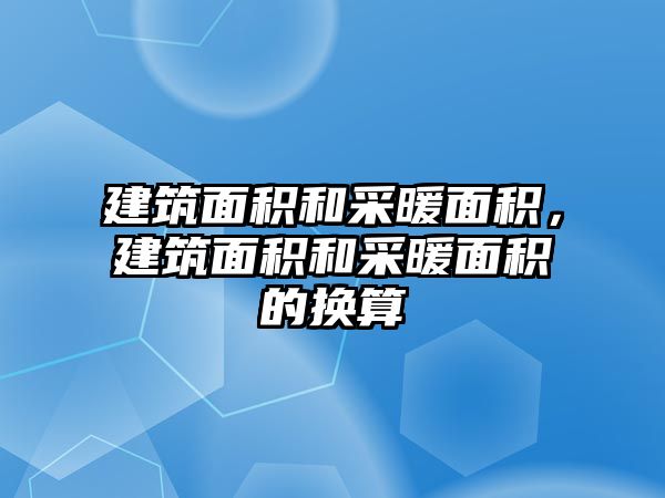 建筑面積和采暖面積，建筑面積和采暖面積的換算