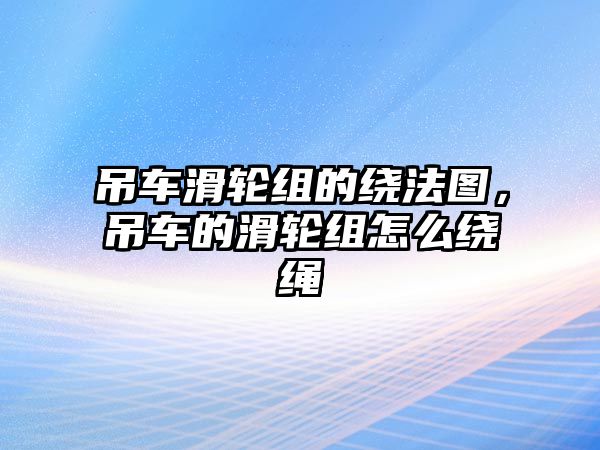 吊車滑輪組的繞法圖，吊車的滑輪組怎么繞繩