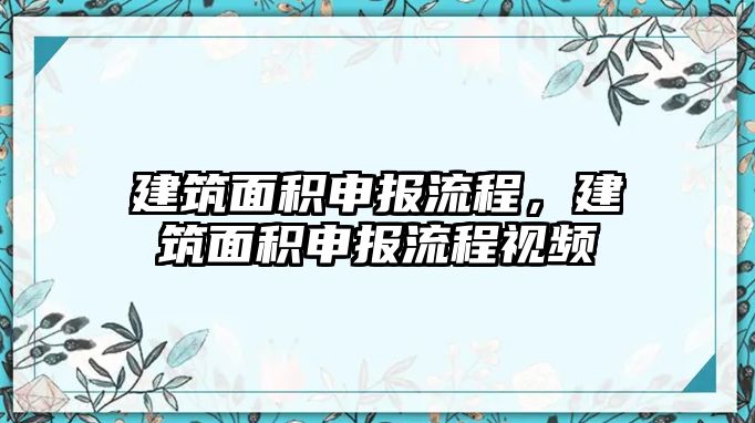 建筑面積申報(bào)流程，建筑面積申報(bào)流程視頻