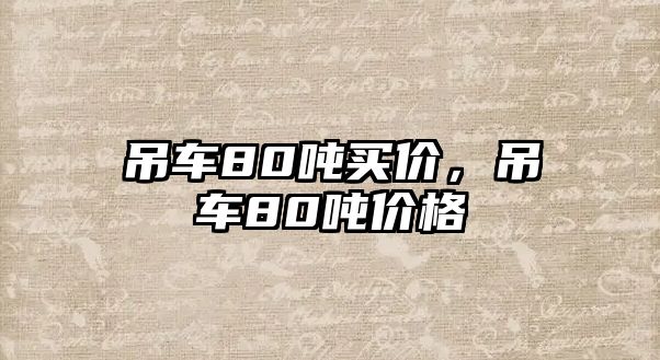 吊車80噸買價(jià)，吊車80噸價(jià)格