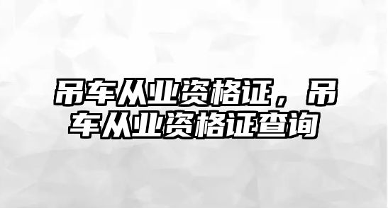 吊車從業(yè)資格證，吊車從業(yè)資格證查詢