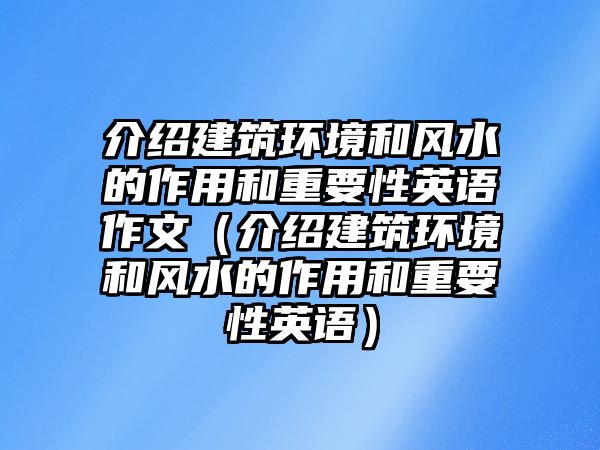 介紹建筑環(huán)境和風(fēng)水的作用和重要性英語作文（介紹建筑環(huán)境和風(fēng)水的作用和重要性英語）