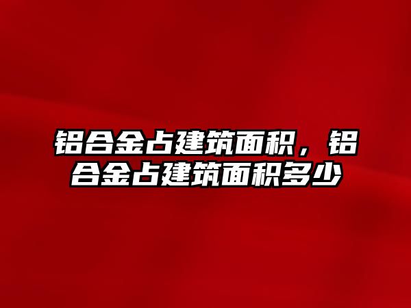 鋁合金占建筑面積，鋁合金占建筑面積多少