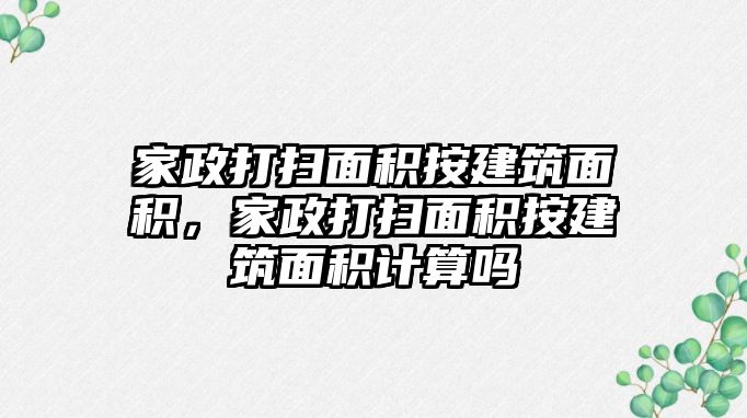 家政打掃面積按建筑面積，家政打掃面積按建筑面積計算嗎