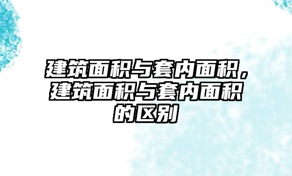 建筑面積與套內(nèi)面積，建筑面積與套內(nèi)面積的區(qū)別