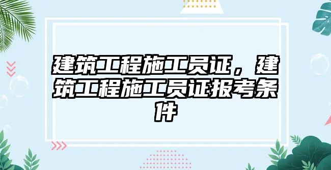 建筑工程施工員證，建筑工程施工員證報(bào)考條件