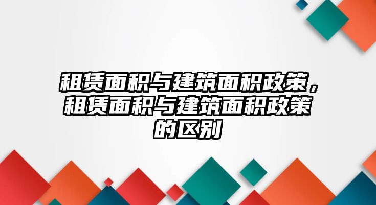 租賃面積與建筑面積政策，租賃面積與建筑面積政策的區(qū)別