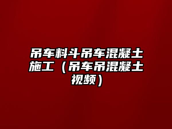 吊車料斗吊車混凝土施工（吊車吊混凝土視頻）