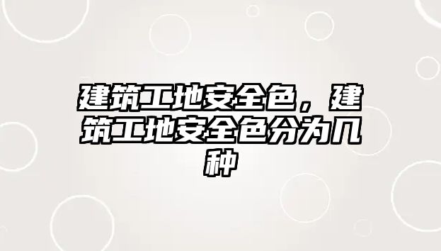 建筑工地安全色，建筑工地安全色分為幾種