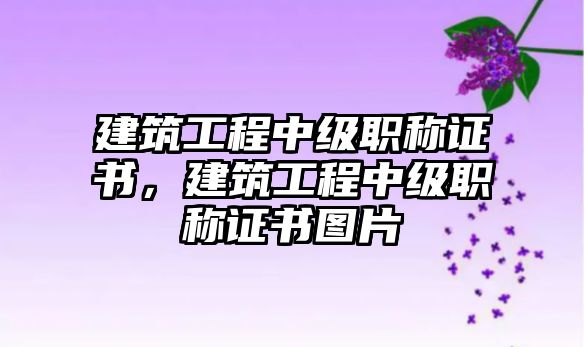 建筑工程中級職稱證書，建筑工程中級職稱證書圖片