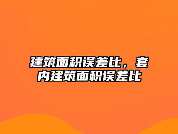 建筑面積誤差比，套內(nèi)建筑面積誤差比