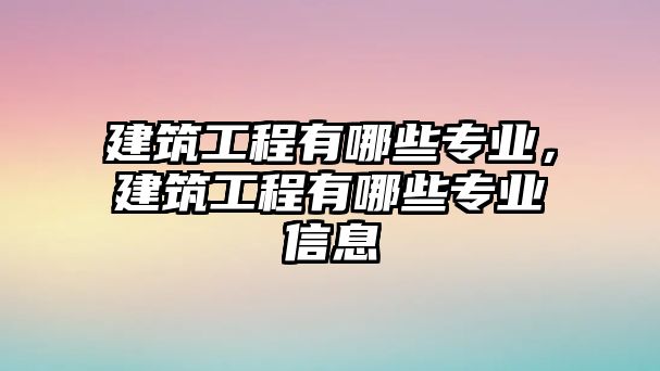 建筑工程有哪些專業(yè)，建筑工程有哪些專業(yè)信息