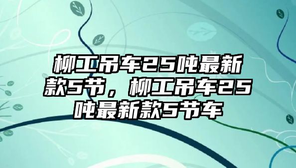 柳工吊車25噸最新款5節(jié)，柳工吊車25噸最新款5節(jié)車