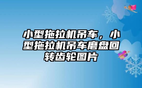 小型拖拉機吊車，小型拖拉機吊車磨盤回轉(zhuǎn)齒輪圖片