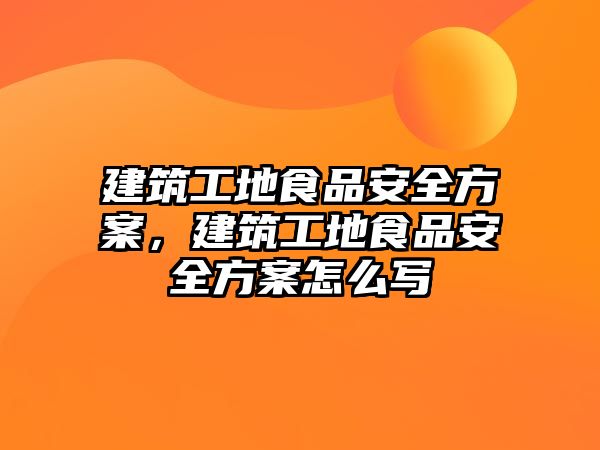 建筑工地食品安全方案，建筑工地食品安全方案怎么寫