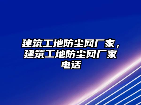 建筑工地防塵網(wǎng)廠家，建筑工地防塵網(wǎng)廠家電話