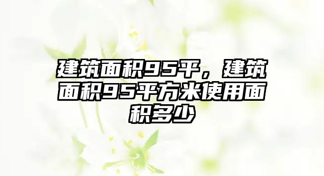 建筑面積95平，建筑面積95平方米使用面積多少