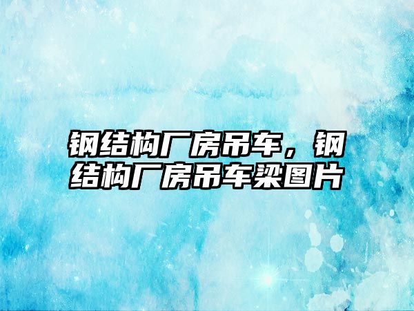 鋼結構廠房吊車，鋼結構廠房吊車梁圖片