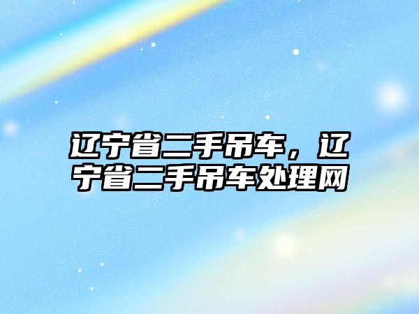 遼寧省二手吊車，遼寧省二手吊車處理網(wǎng)