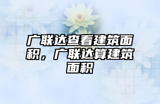 廣聯(lián)達查看建筑面積，廣聯(lián)達算建筑面積