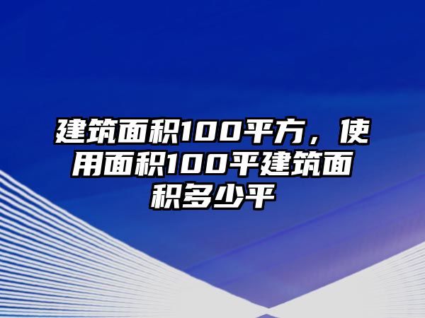 建筑面積100平方，使用面積100平建筑面積多少平