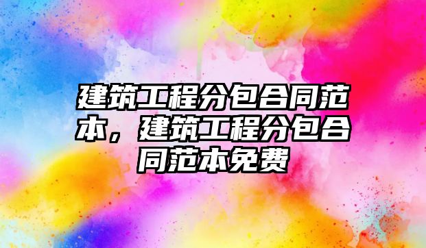 建筑工程分包合同范本，建筑工程分包合同范本免費(fèi)