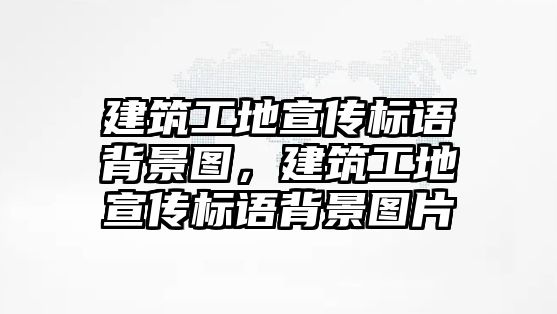 建筑工地宣傳標(biāo)語背景圖，建筑工地宣傳標(biāo)語背景圖片