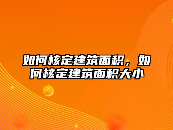 如何核定建筑面積，如何核定建筑面積大小