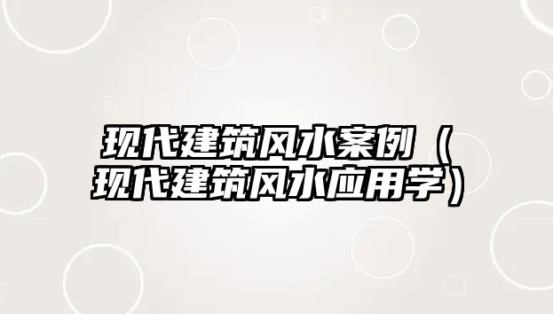 現(xiàn)代建筑風(fēng)水案例（現(xiàn)代建筑風(fēng)水應(yīng)用學(xué)）