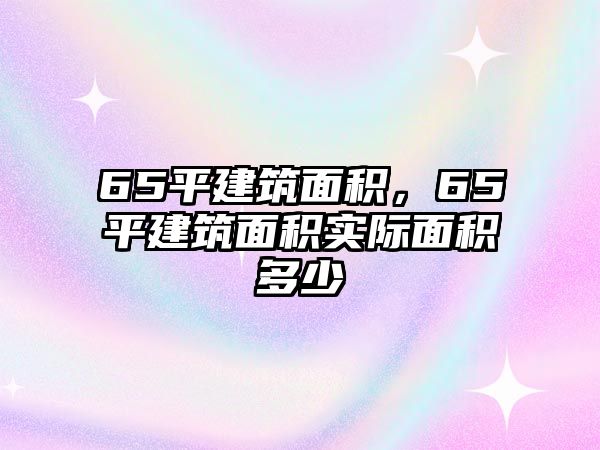 65平建筑面積，65平建筑面積實(shí)際面積多少