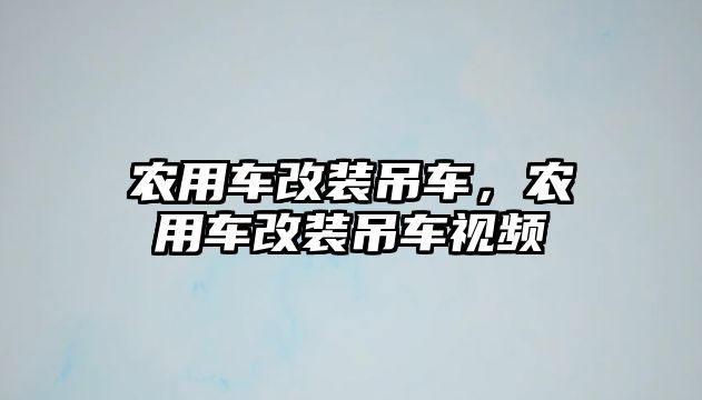 農(nóng)用車改裝吊車，農(nóng)用車改裝吊車視頻