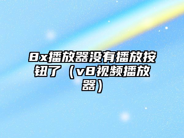 8x播放器沒有播放按鈕了（v8視頻播放器）