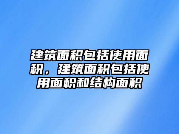 建筑面積包括使用面積，建筑面積包括使用面積和結(jié)構(gòu)面積