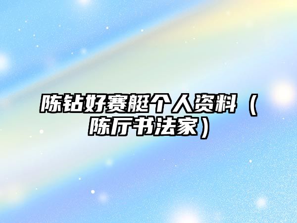 陳鉆好賽艇個(gè)人資料（陳廳書(shū)法家）