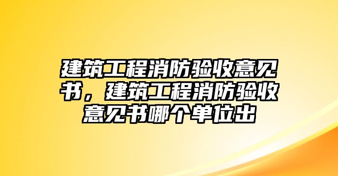 建筑工程消防驗(yàn)收意見書，建筑工程消防驗(yàn)收意見書哪個(gè)單位出