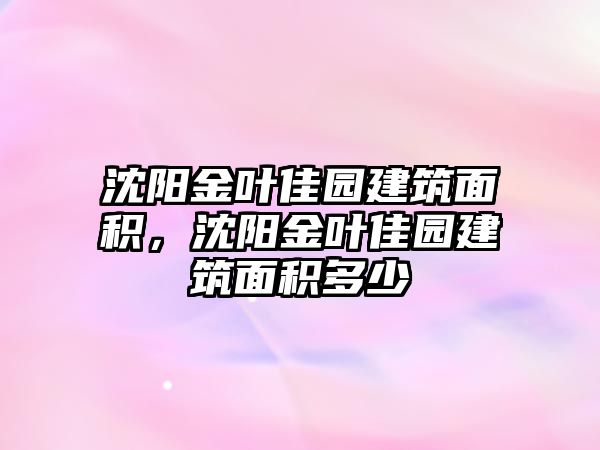 沈陽金葉佳園建筑面積，沈陽金葉佳園建筑面積多少