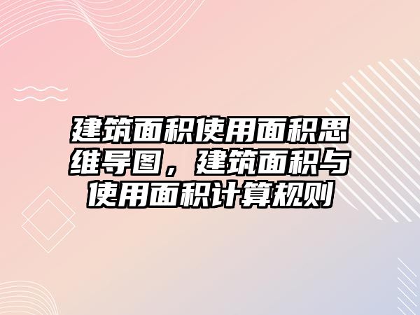 建筑面積使用面積思維導圖，建筑面積與使用面積計算規(guī)則