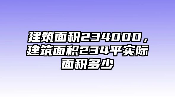 建筑面積234000，建筑面積234平實(shí)際面積多少