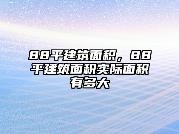 88平建筑面積，88平建筑面積實際面積有多大