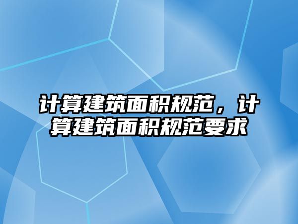 計算建筑面積規(guī)范，計算建筑面積規(guī)范要求